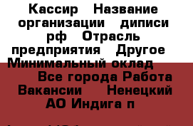 Кассир › Название организации ­ диписи.рф › Отрасль предприятия ­ Другое › Минимальный оклад ­ 30 000 - Все города Работа » Вакансии   . Ненецкий АО,Индига п.